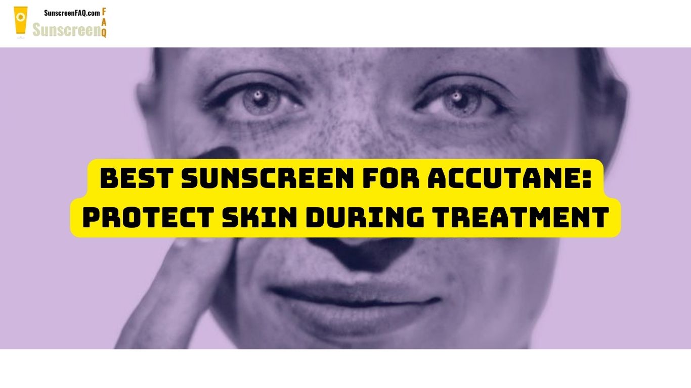 Best Sunscreen for Accutane: Protect Skin During Treatment